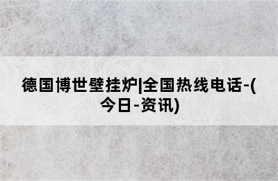 德国博世壁挂炉|全国热线电话-(今日-资讯)